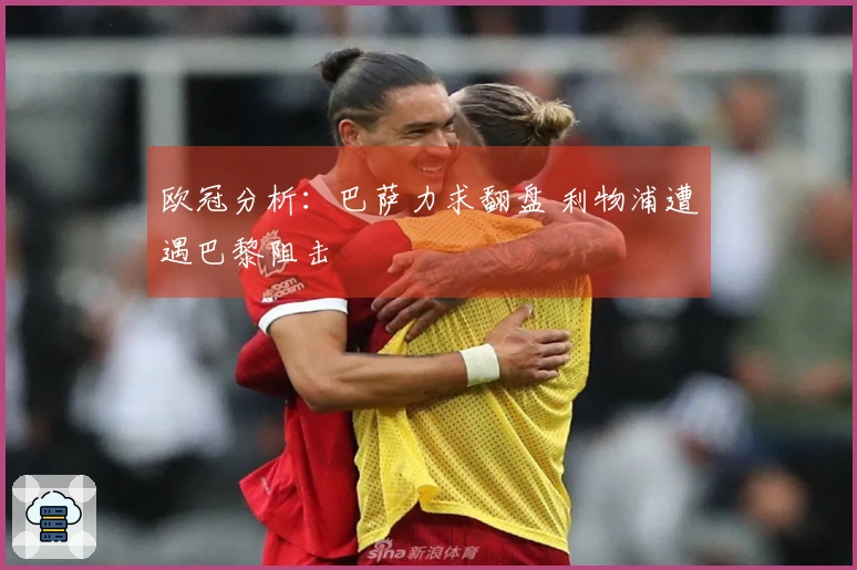 欧冠分析：巴萨力求翻盘 利物浦遭遇巴黎阻击