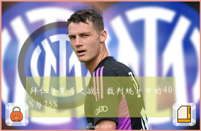 拜仁与皇马之战：裁判统计中的40%与75%