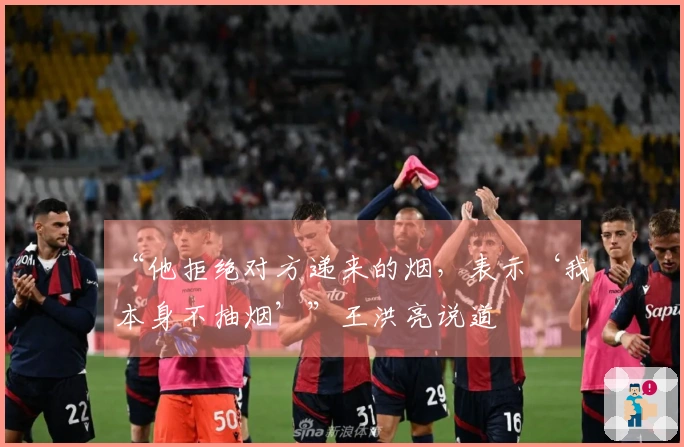 “他拒绝对方递来的烟，表示‘我本身不抽烟’”王洪亮说道