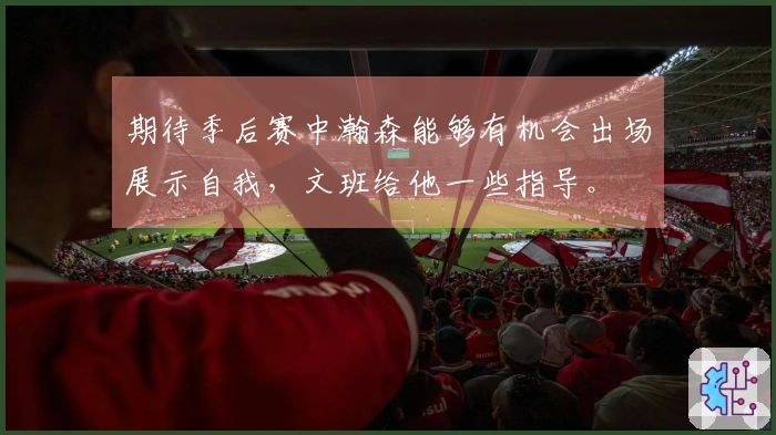 期待季后赛中瀚森能够有机会出场展示自我，文班给他一些指导。