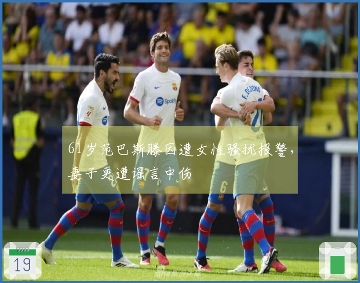 61岁范巴斯滕因遭女性骚扰报警，妻子更遭谣言中伤