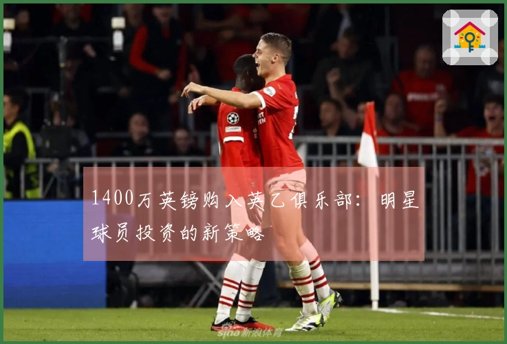 1400万英镑购入英乙俱乐部：明星球员投资的新策略