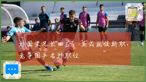 刘国梁兄长回应，正式就任新职，竞争国乒名帅职位