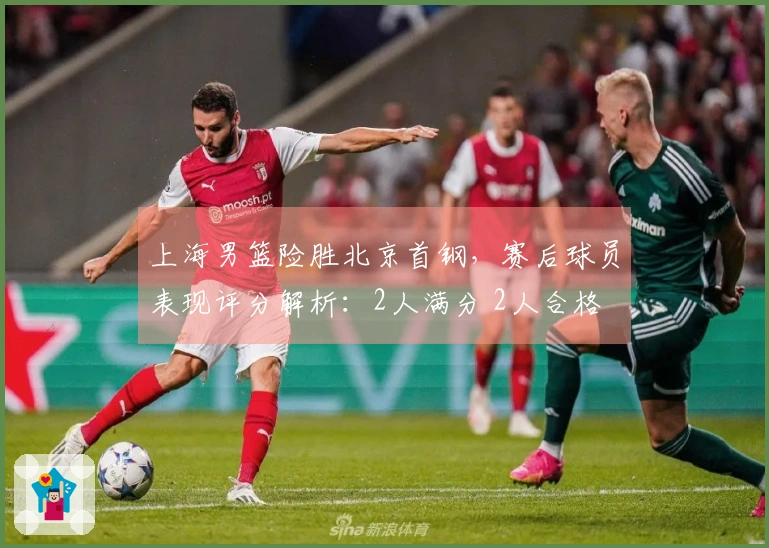 上海男篮险胜北京首钢，赛后球员表现评分解析：2人满分 2人合格 3人失利
