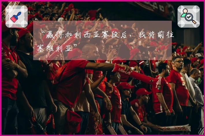 “赢得加利西亚赛段后，我将前往塞维利亚”