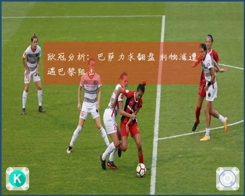 欧冠分析：巴萨力求翻盘 利物浦遭遇巴黎阻击