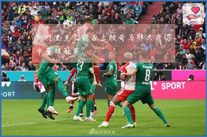 斯特里克兰能否击败奇马耶夫夺得中量级冠军？