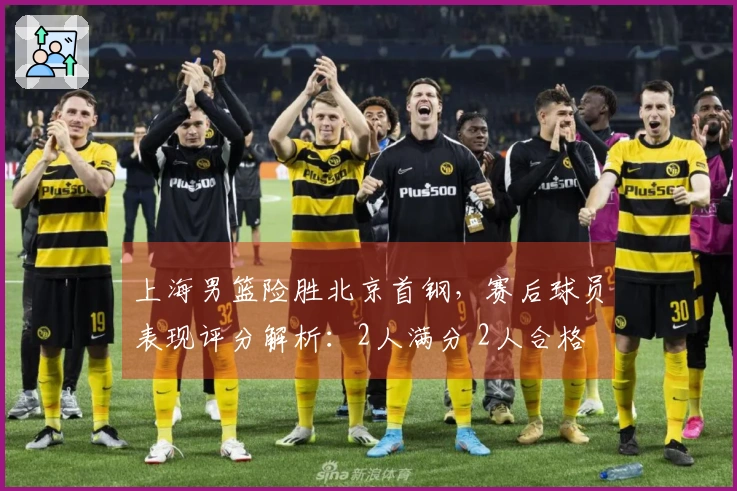 上海男篮险胜北京首钢，赛后球员表现评分解析：2人满分 2人合格 3人失利