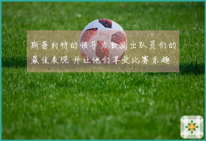 斯普利特的领导力激发出队员们的最佳表现 并让他们享受比赛乐趣