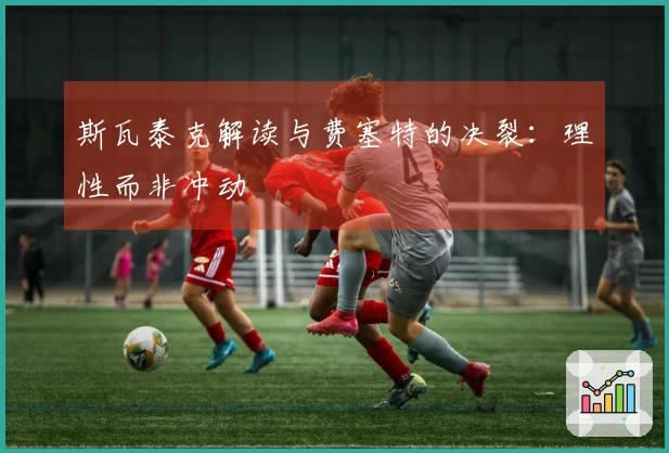 斯瓦泰克解读与费塞特的决裂：理性而非冲动