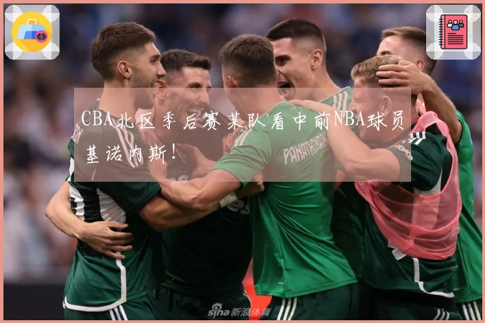 CBA北区季后赛某队看中前NBA球员基诺内斯！