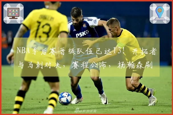 NBA季后赛晋级队伍已达13！开拓者与马刺对决，赛程公布，杨瀚森刷新8年成就