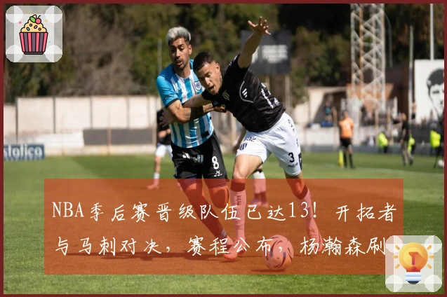 NBA季后赛晋级队伍已达13！开拓者与马刺对决，赛程公布，杨瀚森刷新8年成就