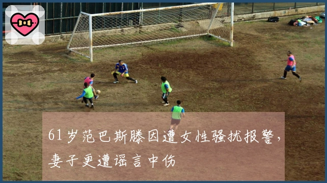 61岁范巴斯滕因遭女性骚扰报警，妻子更遭谣言中伤